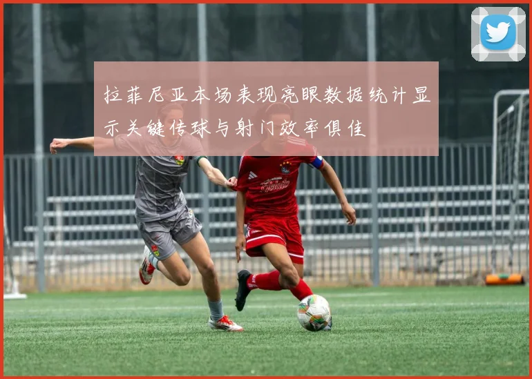 拉菲尼亚本场表现亮眼数据统计显示关键传球与射门效率俱佳