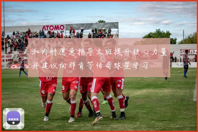 加内特愿意指导文班提升核心力量并建议向邓肯等传奇球星学习