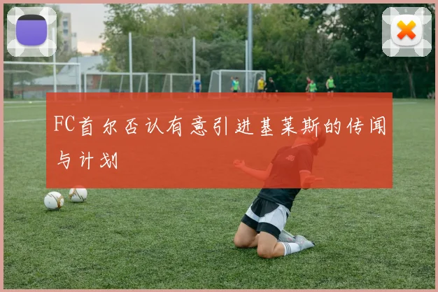 FC首尔否认有意引进基莱斯的传闻与计划
