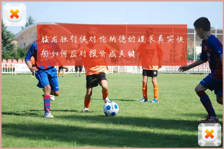 猛龙独行侠对伦纳德的追求真实快船如何应对报价成关键