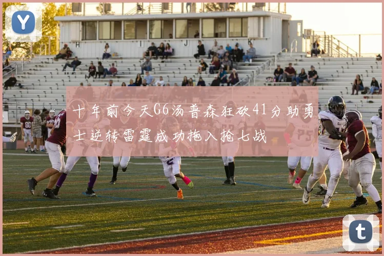 十年前今天G6汤普森狂砍41分助勇士逆转雷霆成功拖入抢七战