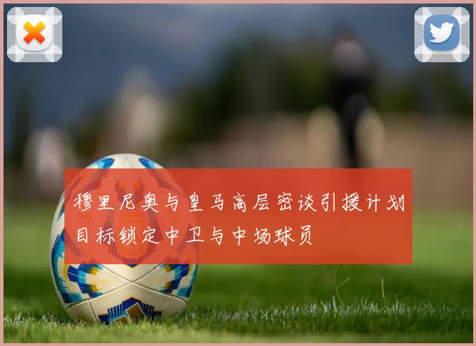 穆里尼奥与皇马高层密谈引援计划目标锁定中卫与中场球员