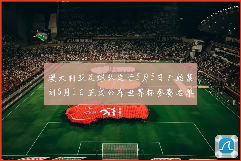 澳大利亚足球队定于5月5日开始集训6月1日正式公布世界杯参赛名单