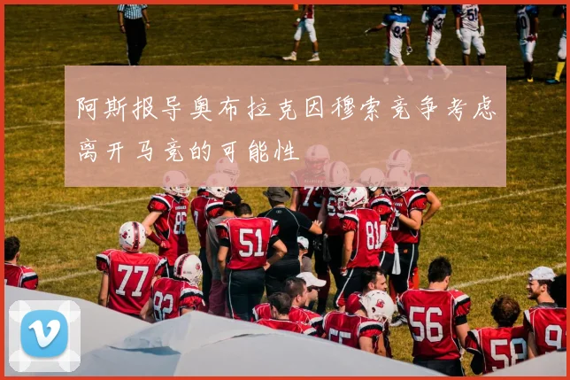 阿斯报导奥布拉克因穆索竞争考虑离开马竞的可能性