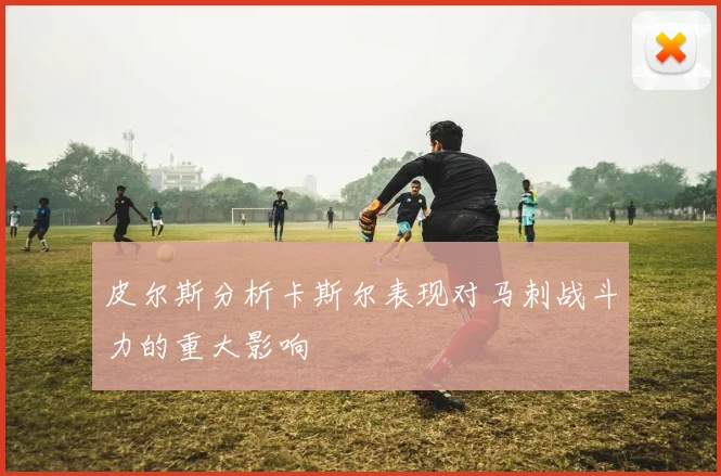 皮尔斯分析卡斯尔表现对马刺战斗力的重大影响