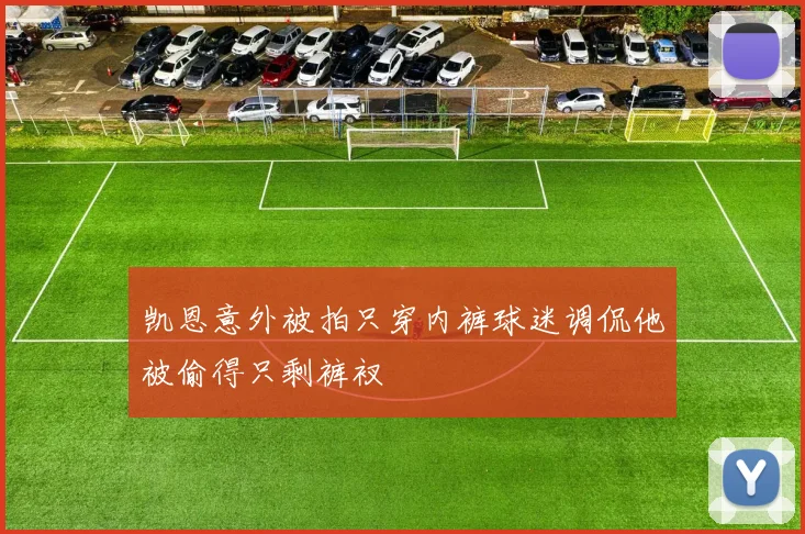 凯恩意外被拍只穿内裤球迷调侃他被偷得只剩裤衩
