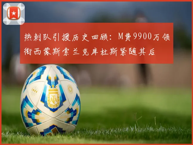 热刺队引援历史回顾：M费9900万领衔西蒙斯索兰克库杜斯紧随其后