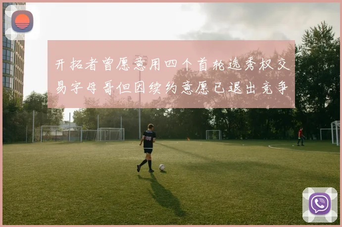 开拓者曾愿意用四个首轮选秀权交易字母哥但因续约意愿已退出竞争